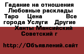 Гадание на отношения. Любовные расклады Таро. › Цена ­ 1 000 - Все города Услуги » Другие   . Ханты-Мансийский,Советский г.